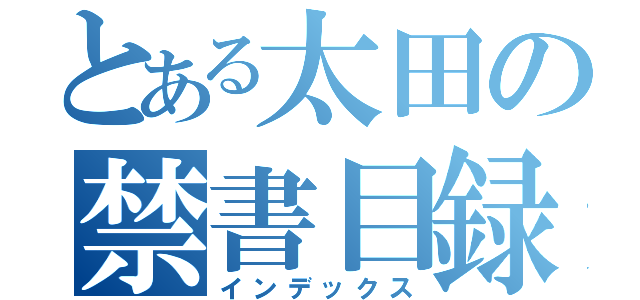 とある太田の禁書目録（インデックス）