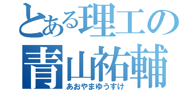 とある理工の青山祐輔（あおやまゆうすけ）