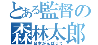 とある監督の森林太郎（台本がんばって）