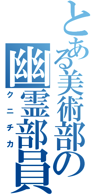 とある美術部の幽霊部員（クニチカ）