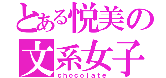 とある悦美の文系女子（ｃｈｏｃｏｌａｔｅ）