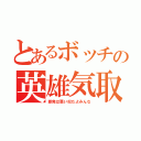 とあるボッチの英雄気取り（原発は悪い奴だよみんな）