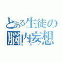 とある生徒の脳内妄想（ヒガイ）