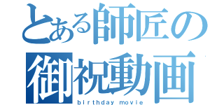 とある師匠の御祝動画（ｂｉｒｔｈｄａｙ ｍｏｖｉｅ）