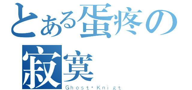 とある蛋疼の寂寞（Ｇｈｏｓｔ·Ｋｎｉｇｔ）