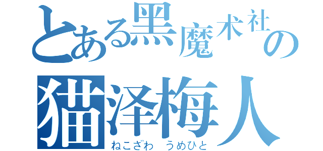 とある黑魔术社の猫泽梅人（ねこざわ うめひと）