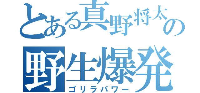 とある真野将太の野生爆発（ゴリラパワー）