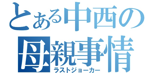 とある中西の母親事情（ラストジョーカー）