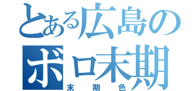 とある広島のボロ末期（末期色）