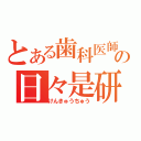 とある歯科医師の日々是研究（けんきゅうちゅう）