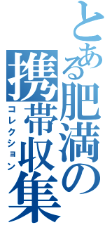 とある肥満の携帯収集（コレクション）