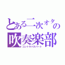 とある二次オタの吹奏楽部員（コントラバスパート）