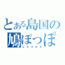 とある島国の鳩ぽっぽ（Ｌｏｏｐｙ）