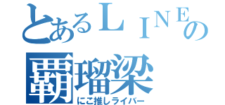 とあるＬＩＮＥの覇瑠梁（にこ推しライバー）