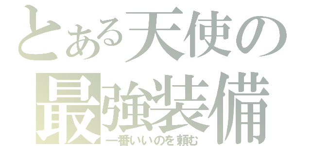 とある天使の最強装備（一番いいのを頼む）