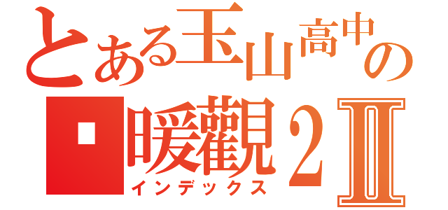 とある玉山高中の溫暖觀２－１Ⅱ（インデックス）