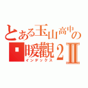 とある玉山高中の溫暖觀２－１Ⅱ（インデックス）