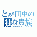 とある田中の独身貴族（ホモセックス）