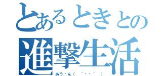 とあるときとの進撃生活（あう〜ん（ ´⚰︎｀ ））