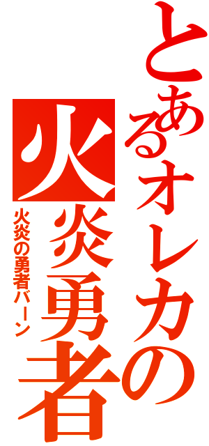 とあるオレカの火炎勇者（火炎の勇者バーン）