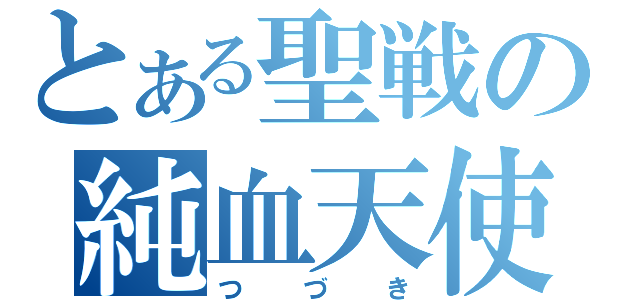 とある聖戦の純血天使（つづき）