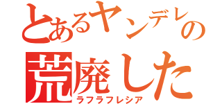 とあるヤンデレの荒廃した腐花（ラフラフレシア）