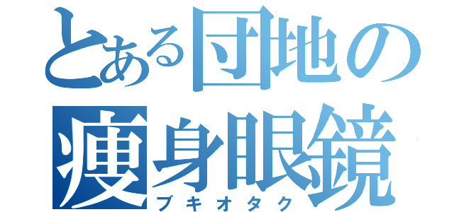 とある団地の痩身眼鏡（ブキオタク）