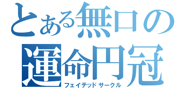 とある無口の運命円冠（フェイテッドサークル）