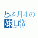 とある月斗の妹日常（ハッピーライフ）