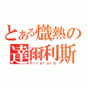 とある熾熱の達爾利斯（Ｆｉｒｅｌｏｒｄ）