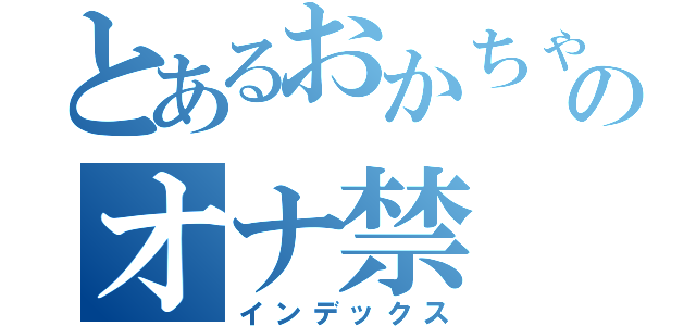 とあるおかちゃんのオナ禁（インデックス）
