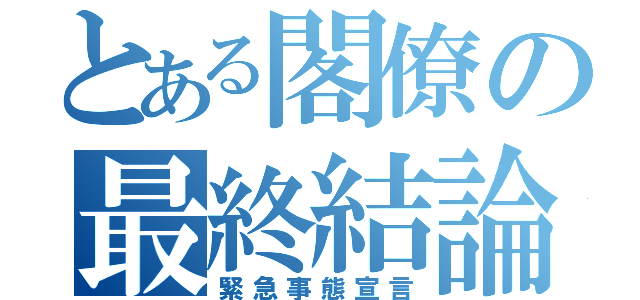 とある閣僚の最終結論（緊急事態宣言）