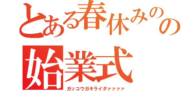 とある春休みのの始業式（ガッコウガキライダァァァァ）