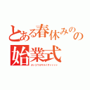 とある春休みのの始業式（ガッコウガキライダァァァァ）