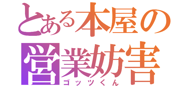 とある本屋の営業妨害（ゴッツくん）