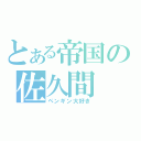 とある帝国の佐久間（ペンギン大好き）