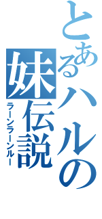 とあるハルの妹伝説（ラーンラーンルー）