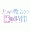 とある教室の睡眠時間（スリープタイム）