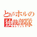 とあるホルの独裁部隊（時計うさぎ）