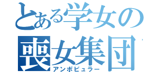 とある学女の喪女集団（アンポピュラー）