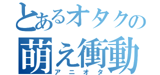 とあるオタクの萌え衝動（アニオタ）