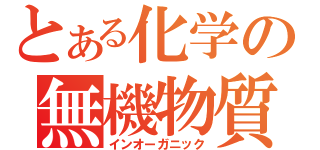 とある化学の無機物質（インオーガニック）