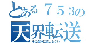 とある７５３の天界転送（その命神に返しなさい）