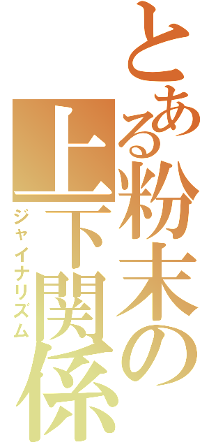 とある粉末の上下関係（ジャイナリズム）