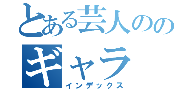 とある芸人ののギャラ（インデックス）