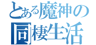 とある魔神の同棲生活（）