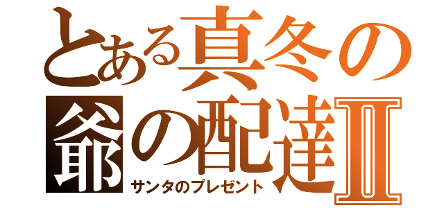 とある真冬の爺の配達便Ⅱ（サンタのプレゼント）