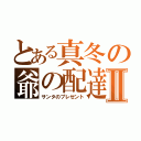 とある真冬の爺の配達便Ⅱ（サンタのプレゼント）