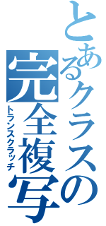 とあるクラスの完全複写（トランスクラッチ）