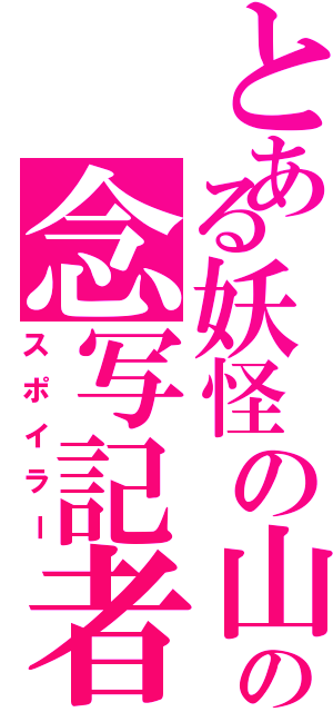 とある妖怪の山の念写記者（スポイラー）